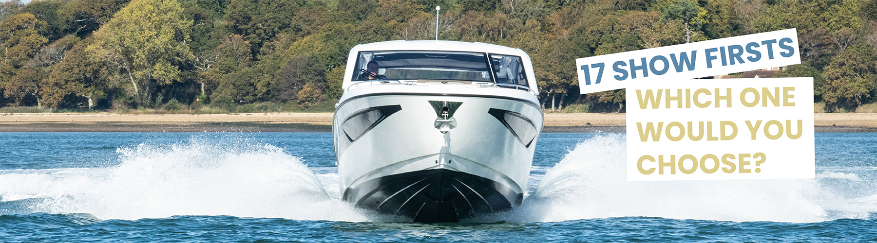 Sportscruiser driving directly towards you with banner saying 17 show firsts - which would would you choose - to the right of the boat